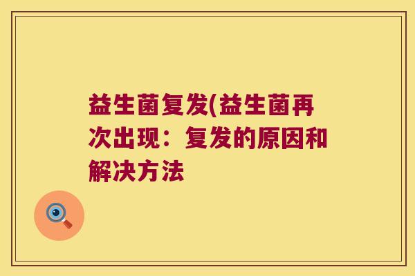 益生菌复发(益生菌再次出现:复发的原因和解决方法 益生菌复发(益生菌再次出现:复发的原因和解决方法