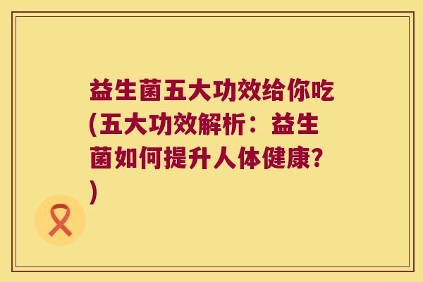 益生菌五大功效给你吃(五大功效解析：益生菌如何提升人体健康？)