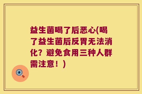 益生菌喝了后恶心(喝了益生菌后反胃无法消化？避免食用三种人群需注意！)