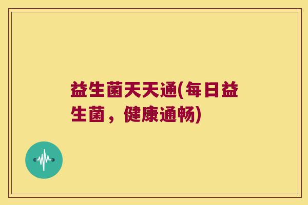 益生菌天天通(每日益生菌，健康通畅)