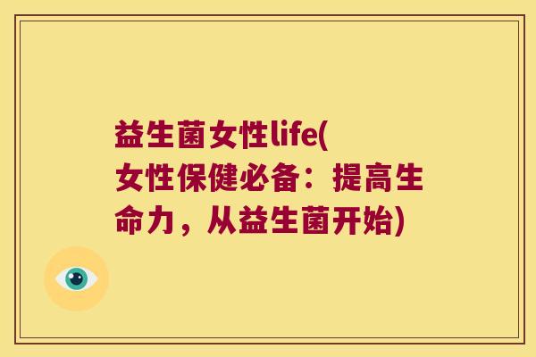 益生菌女性life(女性保健必备：提高生命力，从益生菌开始)