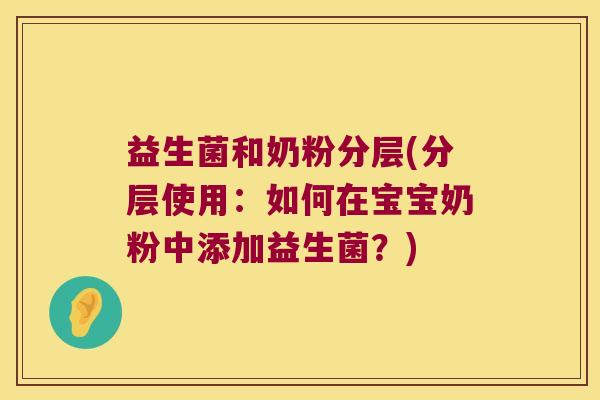 益生菌和奶粉分层(分层使用：如何在宝宝奶粉中添加益生菌？)