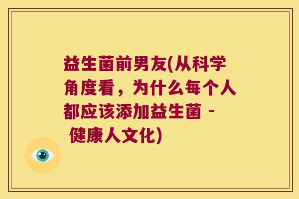 益生菌前男友(从科学角度看,为什么每个人都应该添加益生菌 - 健康人文化) 益生菌前男友(从科学角度看,为什么每个人都应该添加益生菌 - 健康人文化)