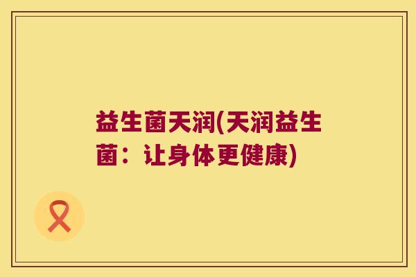 益生菌天润(天润益生菌：让身体更健康)