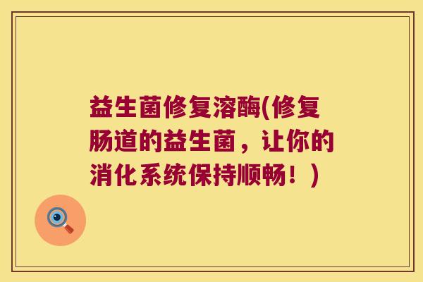 益生菌修复溶酶(修复肠道的益生菌，让你的消化系统保持顺畅！)