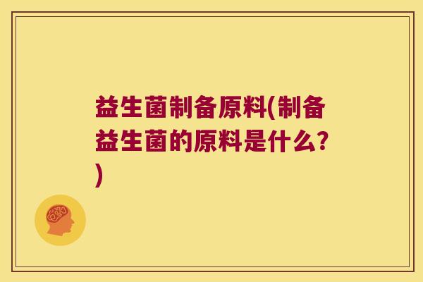 益生菌制备原料(制备益生菌的原料是什么？)