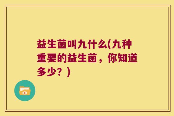 益生菌叫九什么(九种重要的益生菌，你知道多少？)