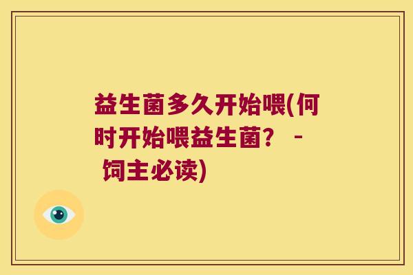 益生菌多久开始喂(何时开始喂益生菌？ - 饲主必读)