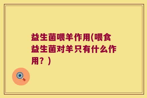 益生菌喂羊作用(喂食益生菌对羊只有什么作用？)