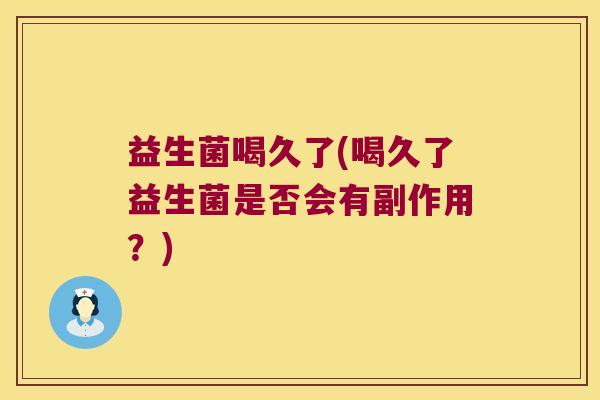 益生菌喝久了(喝久了益生菌是否会有副作用？)