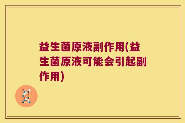 益生菌原液副作用(益生菌原液可能会引起副作用)