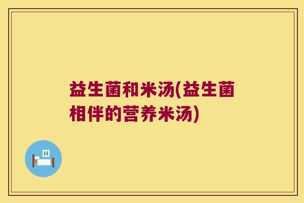 益生菌和米汤(益生菌相伴的营养米汤)