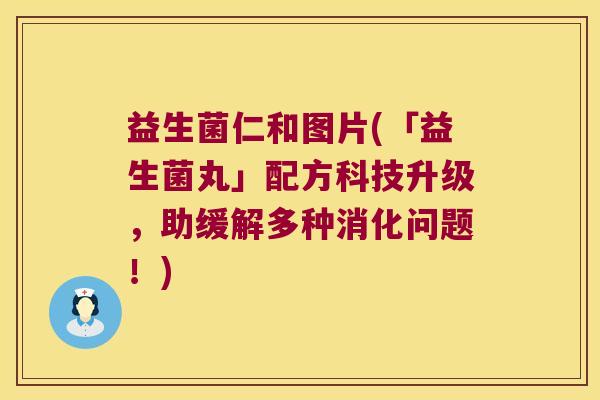 益生菌仁和图片(「益生菌丸」配方科技升级，助缓解多种消化问题！)