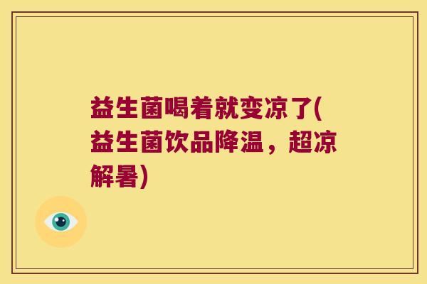 益生菌喝着就变凉了(益生菌饮品降温，超凉解暑)
