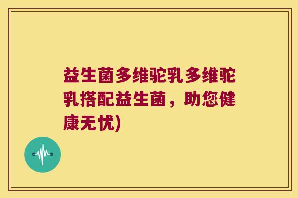 益生菌多维驼乳多维驼乳搭配益生菌，助您健康无忧)