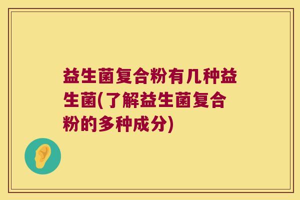 益生菌复合粉有几种益生菌(了解益生菌复合粉的多种成分)