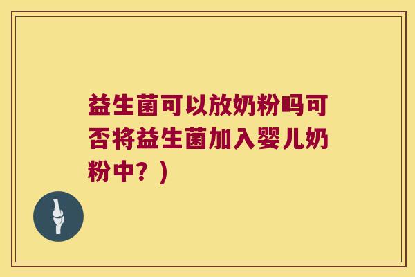 益生菌可以放奶粉吗可否将益生菌加入婴儿奶粉中？)
