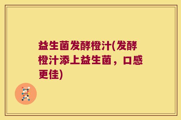 益生菌发酵橙汁(发酵橙汁添上益生菌,口感更佳) 益生菌发酵橙汁(发酵橙汁添上益生菌,口感更佳)