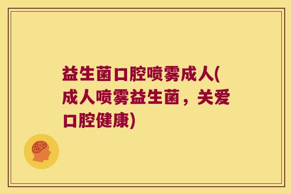 益生菌口腔喷雾成人(成人喷雾益生菌，关爱口腔健康)