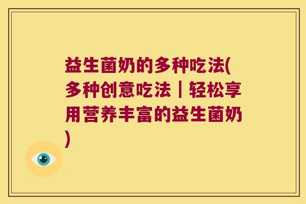 益生菌奶的多种吃法(多种创意吃法｜轻松享用营养丰富的益生菌奶)