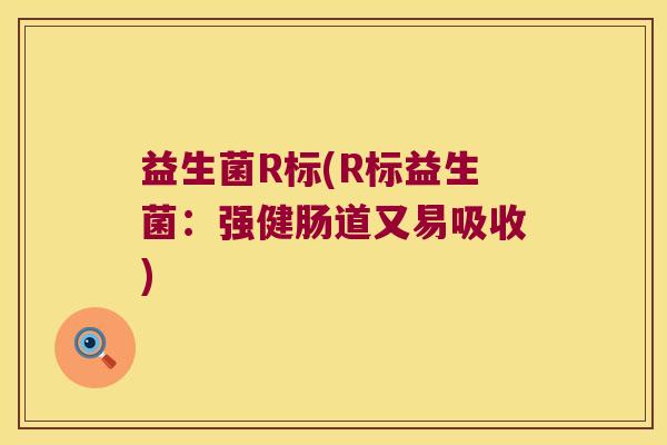 益生菌R标(R标益生菌：强健肠道又易吸收)