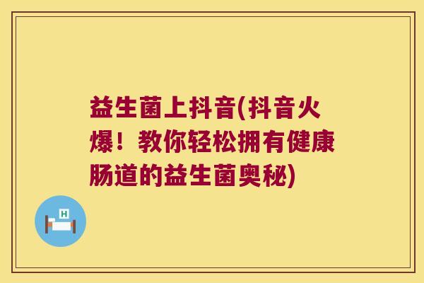 益生菌上抖音(抖音火爆！教你轻松拥有健康肠道的益生菌奥秘)
