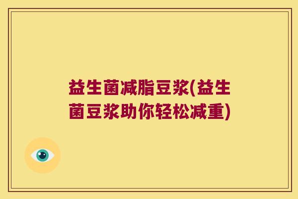 益生菌减脂豆浆(益生菌豆浆助你轻松减重) 益生菌减脂豆浆(益生菌豆浆助你轻松减重)