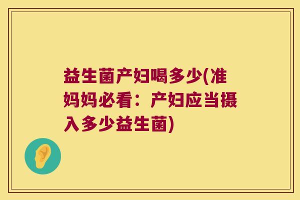 益生菌产妇喝多少(准妈妈必看：产妇应当摄入多少益生菌)