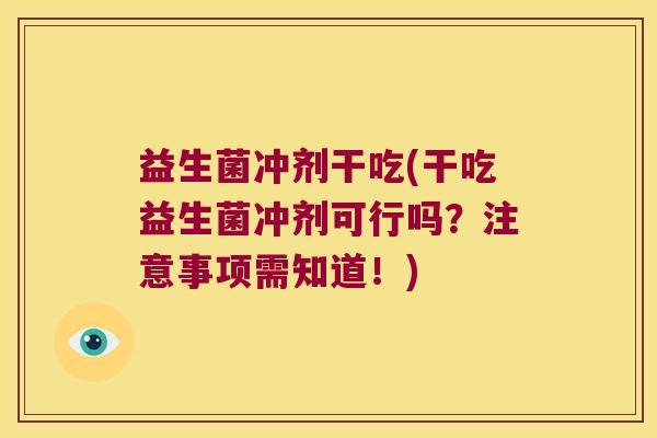 益生菌冲剂干吃(干吃益生菌冲剂可行吗？注意事项需知道！)