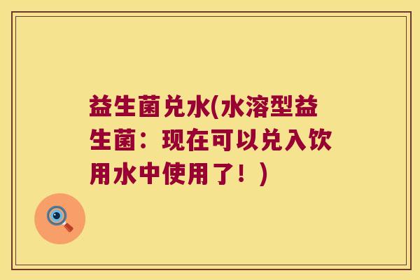 益生菌兑水(水溶型益生菌：现在可以兑入饮用水中使用了！)