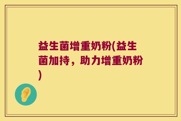 益生菌增重奶粉(益生菌加持,助力增重奶粉) 益生菌增重奶粉(益生菌加持,助力增重奶粉)