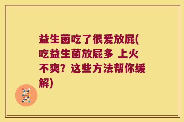益生菌吃了很爱放屁(吃益生菌放屁多 上火不爽？这些方法帮你缓解)