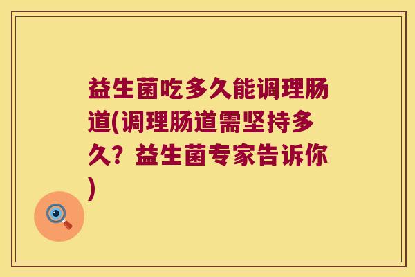 益生菌吃多久能调理肠道(调理肠道需坚持多久？益生菌专家告诉你)