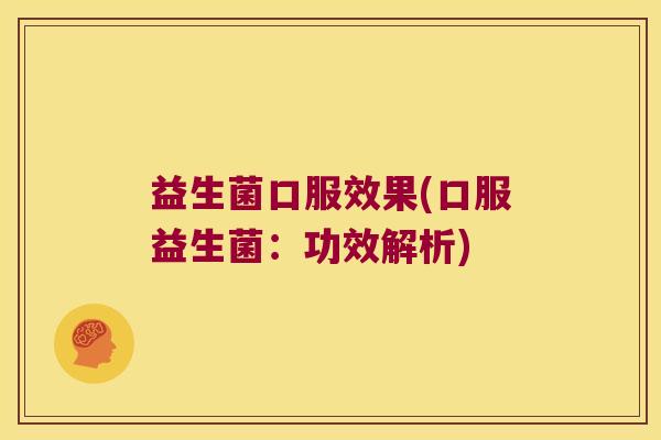益生菌口服效果(口服益生菌:功效解析) 益生菌口服效果(口服益生菌:功效解析)