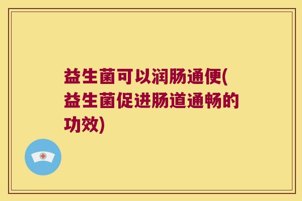 益生菌可以润肠通便(益生菌促进肠道通畅的功效)