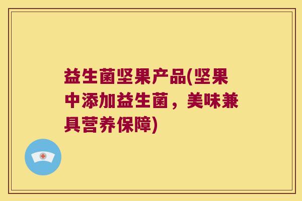 益生菌坚果产品(坚果中添加益生菌，美味兼具营养保障)