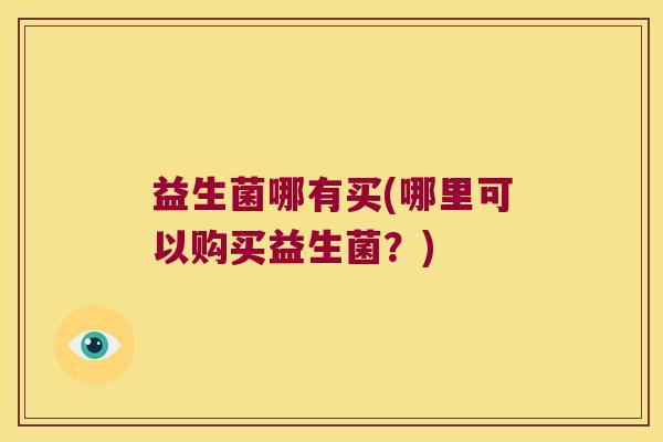 益生菌哪有买(哪里可以购买益生菌？)