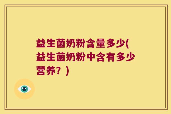 益生菌奶粉含量多少(益生菌奶粉中含有多少营养？)
