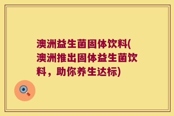 澳洲益生菌固体饮料(澳洲推出固体益生菌饮料，助你养生达标)
