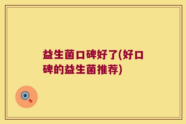 益生菌口碑好了(好口碑的益生菌推荐)