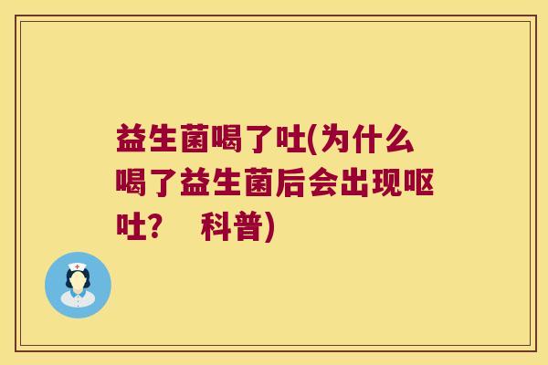 益生菌喝了吐(为什么喝了益生菌后会出现呕吐？  科普)