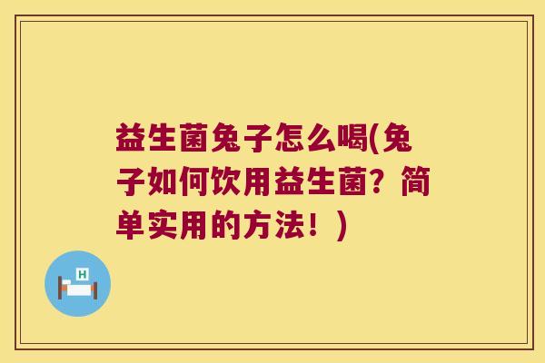 益生菌兔子怎么喝(兔子如何饮用益生菌？简单实用的方法！)