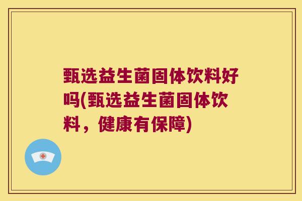 甄选益生菌固体饮料好吗(甄选益生菌固体饮料，健康有保障)