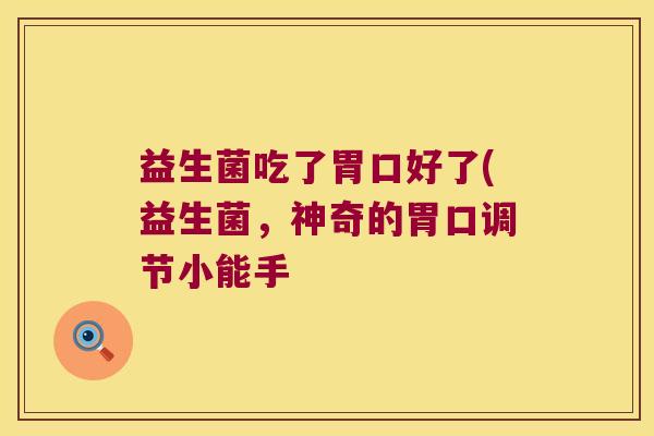 益生菌吃了胃口好了(益生菌，神奇的胃口调节小能手