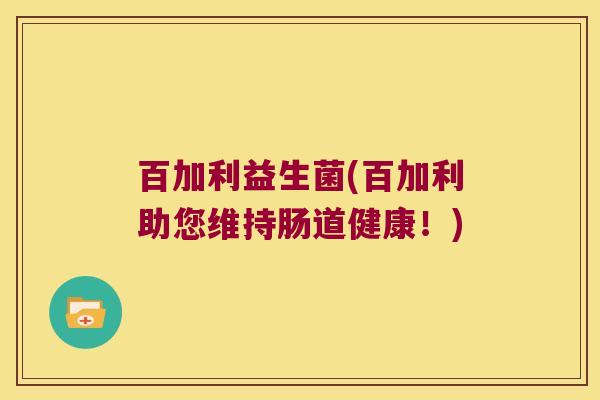 百加利益生菌(百加利助您维持肠道健康！)