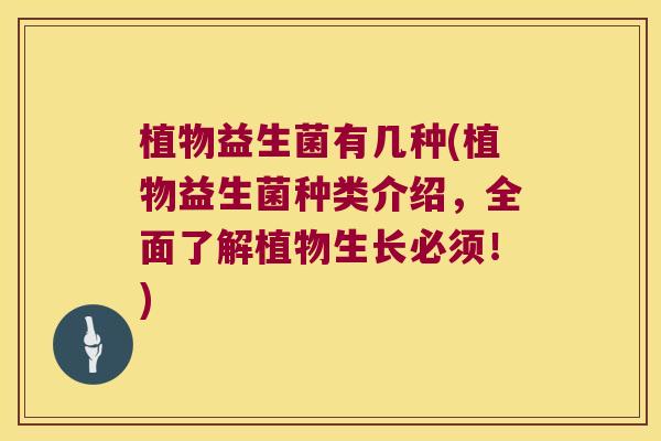 植物益生菌有几种(植物益生菌种类介绍，全面了解植物生长必须！)
