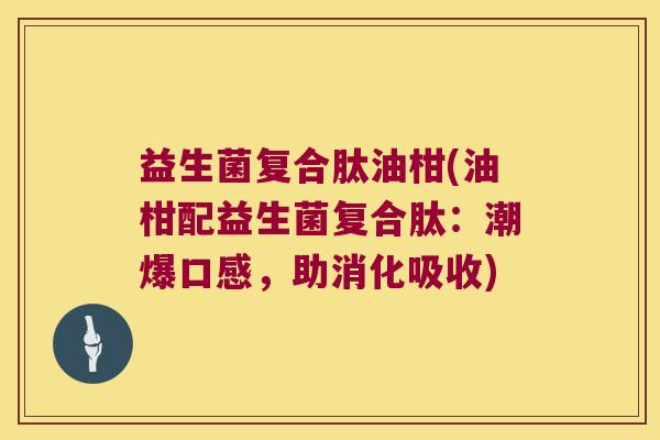 益生菌复合肽油柑(油柑配益生菌复合肽：潮爆口感，助消化吸收)