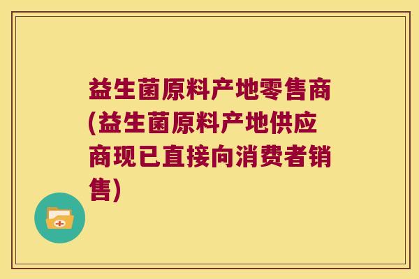 益生菌原料产地零售商(益生菌原料产地供应商现已直接向消费者销售)