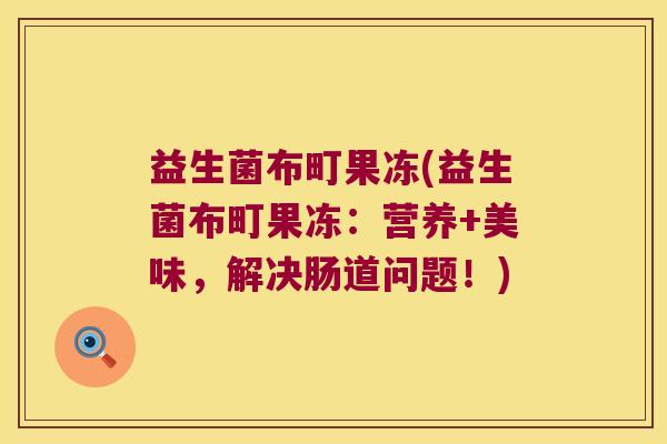 益生菌布町果冻(益生菌布町果冻：营养+美味，解决肠道问题！)