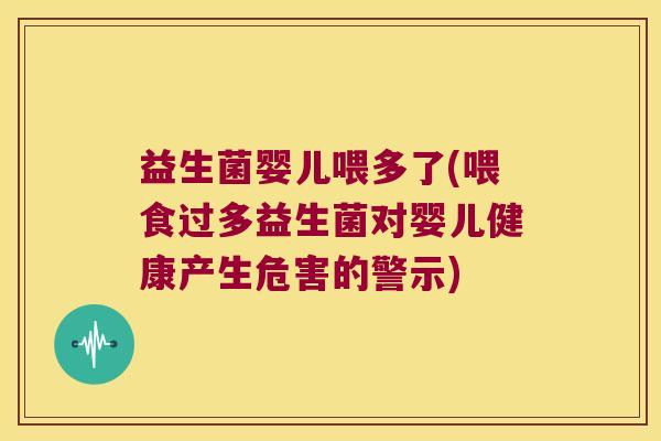 益生菌婴儿喂多了(喂食过多益生菌对婴儿健康产生危害的警示) 益生菌婴儿喂多了(喂食过多益生菌对婴儿健康产生危害的警示)